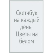 Скетчбук на каждый день. Цветы на белом