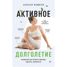 Алексей Маматов: Активное долголетие. Упражнения для крепкого здоровья, бодрости, иммунитета