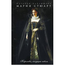 Наталья Павлищева: Мария Стюарт. Королева, несущая гибель