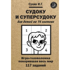 Игорь Сухин: Судоку и суперсудоку для детей на 16 клетках. Игра-головоломка, покорившая весь мир. 117 заданий