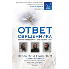 Владимиров А.В., Островский П.К., Фомин И.Ю. и др. Ответ священника. Просто о главном. Протоиерей Артемий Владимиров, иерей Павел Островский, протоиерей Игорь Фомин и др.