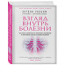 Энтони Уильям Взгляд внутрь болезни. Все секреты хронических и таинственных заболеваний и эффективные способы их полного исцеления (2-е издание)