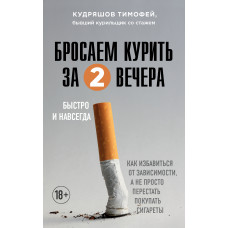 Тимофей Кудряшов. Бросаем курить за два вечера. Как избавиться от зависимости, а не просто перестать покупать сигареты