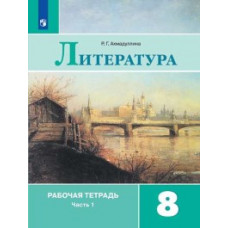 Ахмадуллина Роза Габдулловна Литература. 8 класс. Рабочая тетрадь. В двух частях. Часть 1 (к учебнику В.Я. Коровиной)