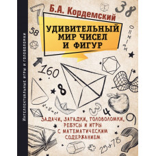 Кордемский Б.А. Удивительный мир чисел и фигур. Задачи, загадки, головоломки, ребусы и игры с математическим содержанием