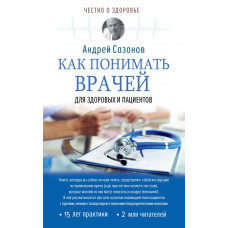 Сазонов Андрей Как понимать врачей: для здоровых и пациентов