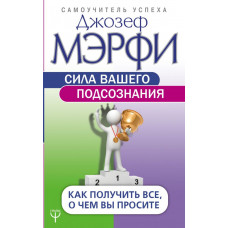 Мэрфи Дж. Сила вашего подсознания. Как получить все, о чем вы просите