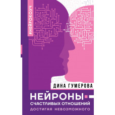 Нейроны счастливых отношений. Достигая невозможного Гумерова Дина Камиловна