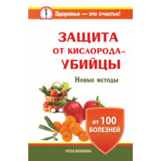 Волкова Роза Защита от кислорода-убийцы. Новые методы от 100 болезней