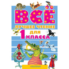 Михалков С.В., Сутеев В.Г., Остер Г.Б., Успенский Э.Н., Маршак С.Я. и др. Всё лучшее чтение для 1 класса AST000000000163152 6+