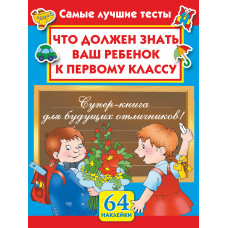 малышкина м., суходольская е.в. что должен знать ваш ребенок к первому классу. самые лучшие тесты с наклейками ast00000000013785