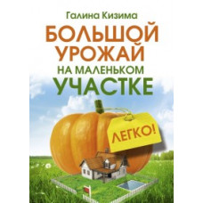 Кизима Г.А. Большой урожай на маленьком участке. Легко!