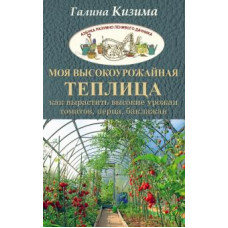 Кизима Г.А. Моя высокоурожайная теплица. Как вырастить высокие урожаи томатов, перца, баклажанов и огурцов под одной крышей ASE0