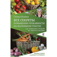 Кизима Г.А. Все секреты повышения урожайности на маленьком участке. Как вырастить урожай на зависть соседям ASE000000000827857