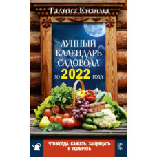 Кизима Г.А. Что и когда сажать, защищать и удобрять. Лунный календарь садовода до 2022 года