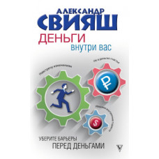 Свияш А.Г. Деньги внутри вас. Уберите барьеры перед деньгами