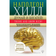 Хилл Н. ДУМАЙ И БОГАТЕЙ! Классическое издание, исправленное и дополненное