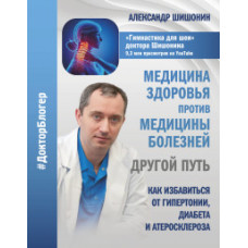 Шишонин А.Ю. Медицина здоровья против медицины болезней: другой путь. Как избавиться от гипертонии, диабета и атеросклероза