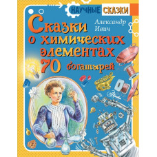 Ивич Александр Сказки о химических элементах. 70 богатырей