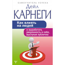 Карнеги Д. Как влиять на людей и выработать уверенность в себе, выступая публично