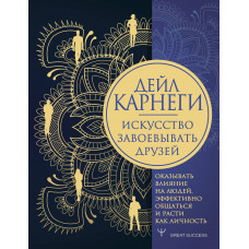 Карнеги Д. Искусство завоевывать друзей, оказывать влияние на людей, эффективно общаться и расти как личность