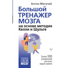 Могучий Антон Большой тренажер мозга на основе методик Келли и Шульте. Более 100 упражнений для всех видов памяти