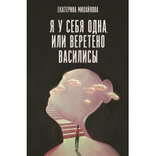 Михайлова Екатерина Львовна Я у себя одна, или Веретено Василисы