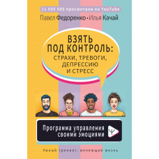 Качай И.С. Федоренко П.А. Взять под контроль: страхи, тревоги, депрессию и стресс. Программа управления своими эмоциями