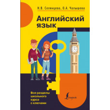 Чалышева Ольга Александровна Селянцева Наталья Валерьевна 
                Английский язык. Все разделы школьного курса с ключами            