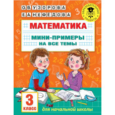 Нефедова Елена Алексеевна Узорова Ольга Васильевна Математика. Мини-примеры на все темы школьного курса. 3 класс