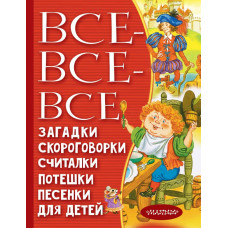 Михалков Сергей Владимирович Маршак Самуил Яковлевич Чуковский Корней Иванович Все-все-все загадки, скороговорки, считалки, потешки, песенки для детей