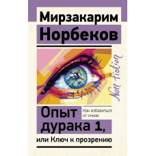 Норбеков Мирзакарим Санакулович Опыт дурака 1, или Ключ к прозрению. Как избавиться от очков