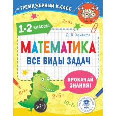 Хомяков Дмитрий Викторович Математика. Все виды задач. 1-2 классы