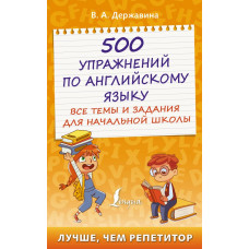 Державина Виктория Александровна 500 упражнений по английскому языку: все темы и задания для начальной школы