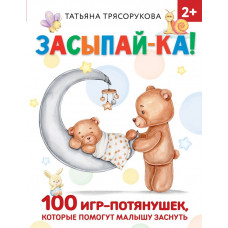 Трясорукова Татьяна Петровна Засыпай-ка! 100 игр-потянушек, которые помогут малышу заснуть