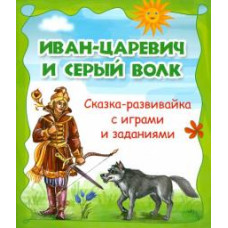 Иван-царевич и Серый волк. Сказка-развивайка с играми и заданиями