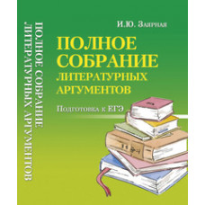 Заярная Ирина Юрьевна Полное собрание литературных аргументов. Подготовка к ЕГЭ