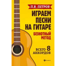 Петров П.В. Играем песни на гитаре: безнотный метод: всего 8 аккордов