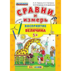 Гаврина С.Е. Д. СРАВНИ И ИЗМЕРЬ. ВОСПРИЯТИЕ. ВЕЛИЧИНА. 5+. ФГОС ДО