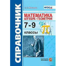 Минаева С.С. СПРАВОЧНИК ПО МАТЕМАТИКЕ: АЛГЕБРА. ГЕОМЕТРИЯ. 7-9 КЛ. ФГОС