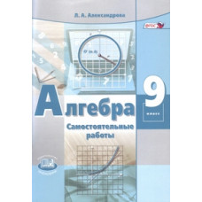 Александрова Л.А. Алгебра. 9 класс. Самостоятельные работы. К учебнику А.Г. Мордковича, П.В. Семенова. ФГОС