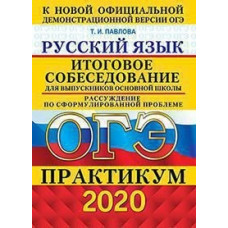 Павлова Т.И. ОГЭ 2020. ПРАКТИКУМ. РУССКИЙ ЯЗЫК. ИТОГОВОЕ СОБЕСЕДОВАНИЕ ДЛЯ ВЫПУСКНИКОВ ОСНОВНОЙ ШКОЛЫ 129417