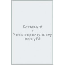 Комментарий к Уголовно-процессуальному кодексу РФ