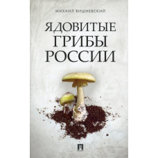 Вишневский Михаил Владимирович Ядовитые грибы России