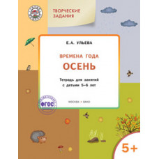 Ульева Е.А. Творческие задания. Времена года. Осень. Тетрадь для занятий с детьми 5-6 лет. ФГОС