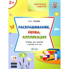 Елена Ульева: Творческие задания. Раскрашивание, лепка, аппликация. Тетрадь для занятий с детьми 2-3 лет