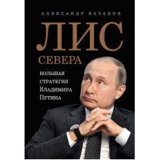 Александр Казаков: Лис Севера. Большая стратегия Владимира Путина