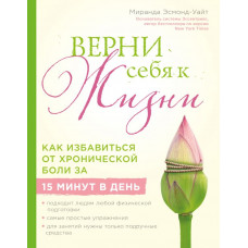 Эсмонд-Уайт М. Верни себя к жизни! Как избавиться от хронической боли за 15 минут в день