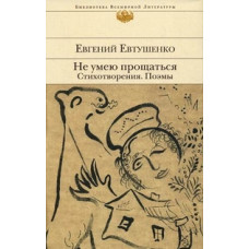 Евтушенко Евгений Александрович Не умею прощаться. Стихотворения, поэмы