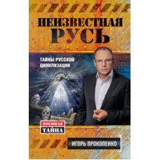 Прокопенко Игорь Станиславович Неизвестная Русь. Тайны русской цивилизации